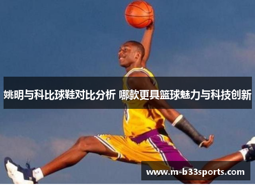 姚明与科比球鞋对比分析 哪款更具篮球魅力与科技创新