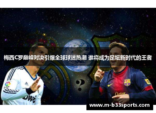 梅西C罗巅峰对决引爆全球球迷热潮 谁将成为足坛新时代的王者