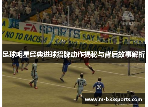 足球明星经典进球招牌动作揭秘与背后故事解析