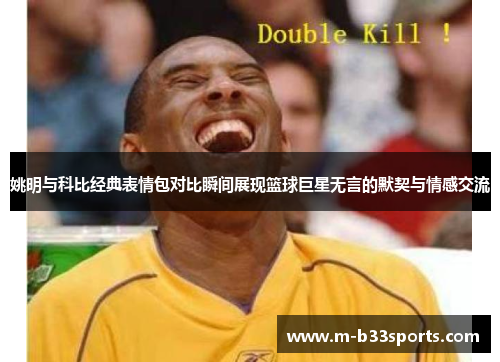 姚明与科比经典表情包对比瞬间展现篮球巨星无言的默契与情感交流
