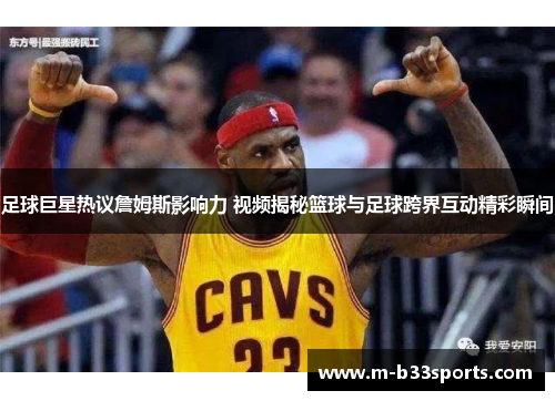 足球巨星热议詹姆斯影响力 视频揭秘篮球与足球跨界互动精彩瞬间