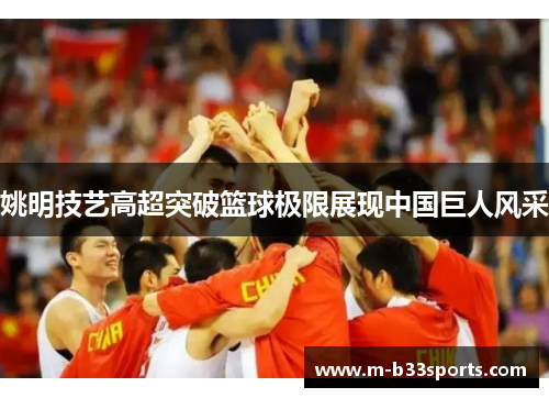姚明技艺高超突破篮球极限展现中国巨人风采