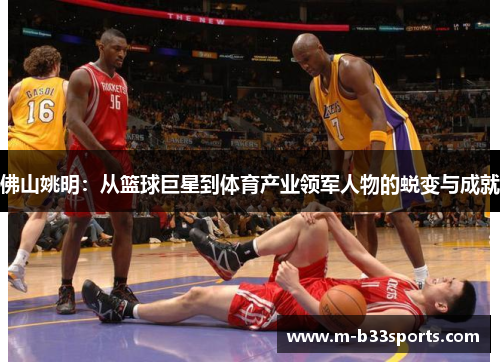 佛山姚明：从篮球巨星到体育产业领军人物的蜕变与成就