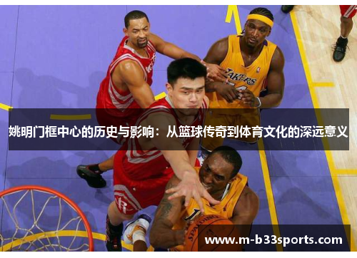 姚明门框中心的历史与影响：从篮球传奇到体育文化的深远意义