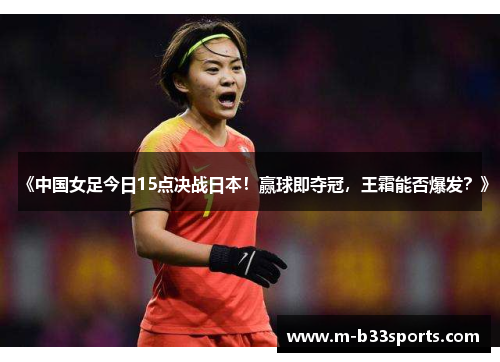 《中国女足今日15点决战日本！赢球即夺冠，王霜能否爆发？》