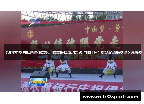 【铸牢中华民族共同体意识】麦盖提县成功晋级“喀什杯”群众足球联赛地区总决赛